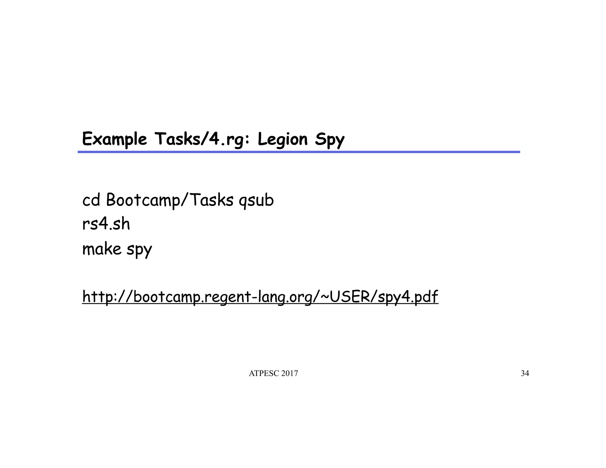 Example Tasks/4.rg: Legion Spy
ATPESC 2017 34
cd Bootcamp/Tasks qsub
rs4.sh
make spy
http://bootcamp.regent-lang.org/~USER/spy4.pdf
 