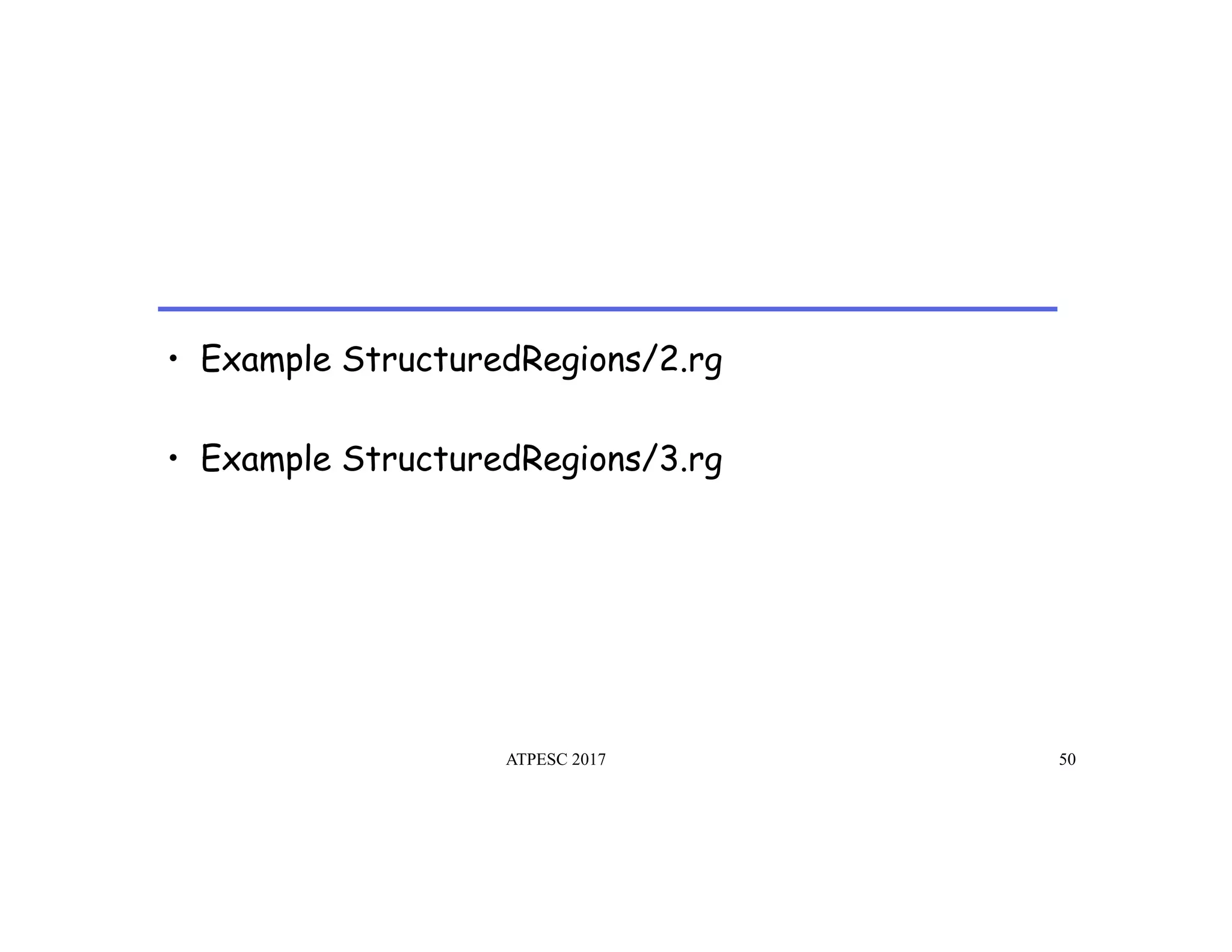 •  Example StructuredRegions/2.rg
•  Example StructuredRegions/3.rg
ATPESC 2017 50
 