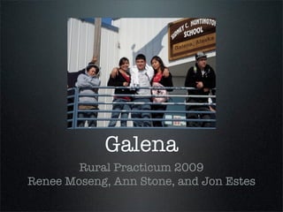 Galena
        Rural Practicum 2009
Renee Moseng, Ann Stone, and Jon Estes
 