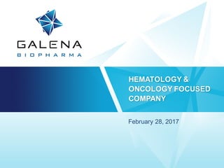 HEMATOLOGY &
ONCOLOGY FOCUSED
COMPANY
February 28, 2017
 
