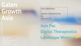 ©2019 by Galen Growth Asia - All rights reserved.
1
DTX WEBINAR ONLY | NOT FOR DISTRIBUTION
BLITZ BRIEFINGS
DIGITAL THERAPEUTICS
IN
ASIA PACIFIC
 