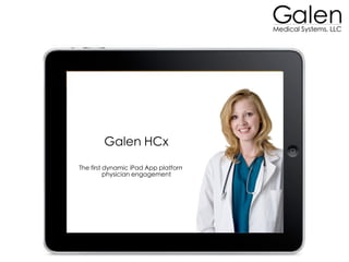 Galen HCx
The first dynamic iPad App platform for
          physician engagement
 