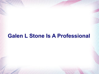 Galen L Stone Is A Professional
 
