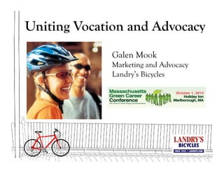 Uniting Vocation and Advocacy
Galen Mook
Marketing and Advocacy
Landry’s Bicycles
 