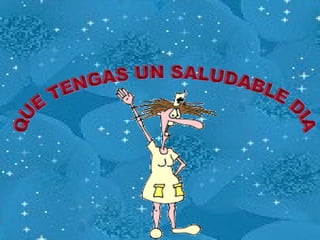 QUE TENGAS UN SALUDABLE DIA 