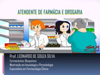 ATENDENTE DE FARMÁCIA E DROGARIA




Prof. LEONARDO DE SOUZA SILVA
Farmacêutico-Bioquímico
Mestrando em Imunologia e Parasitologia
Especialista em Farmacologia Clínica
 