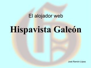El alojador web
Hispavista Galeón
José Ramón López
 