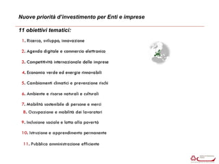 Nuove priorità d’investimento per Enti e imprese 
11 obiettivi tematici: 
 