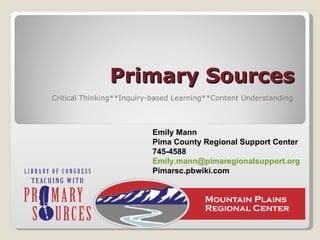 Primary Sources Critical Thinking**Inquiry-based Learning**Content Understanding Emily Mann Pima County Regional Support Center 745-4588 [email_address] Pimarsc.pbwiki.com 
