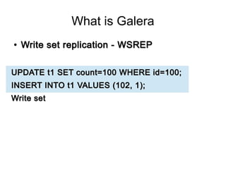 What is Galera
●
Write set replication - WSREPWrite set replication - WSREP
UPDATE t1 SET count=100 WHERE id=100;UPDATE t1...