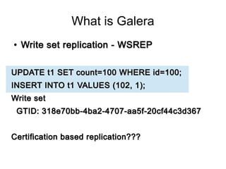 What is Galera
●
Write set replication - WSREPWrite set replication - WSREP
UPDATE t1 SET count=100 WHERE id=100;UPDATE t1...