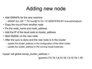 Adding new node
● Add GRANTs for the new machine
– GRANT ALL ON *.* TO 'root'@'10.19.1.10' IDENTIFIED BY 'ensurethehighest...