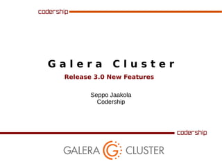 Galera

Cluster

Release 3.0 New Features
Seppo Jaakola
Codership

 