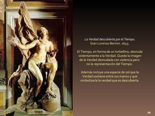 La Verdad descubierta por el Tiempo. Gian Lorenzo Bernini. 1645.   El Tiempo, en forma de un torbellino, desnuda violentam...