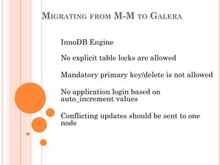 MIGRATING FROM M-M TO GALERA
InnoDB Engine
No explicit table locks are allowed
Mandatory primary key/delete is not allowed
No application login based on
auto_increment values
Conflicting updates should be sent to one
node
 