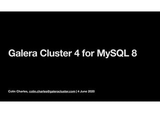 Colin Charles, colin.charles@galeracluster.com | 4 June 2020
Galera Cluster 4 for MySQL 8
 