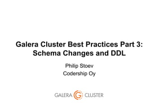 Galera Cluster Best Practices Part 3:
Schema Changes and DDL
Philip Stoev
Codership Oy
 