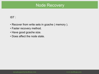 Node Recovery
IST :
• Recover from write sets in gcache ( memory ).
• Faster recovery method.
• Have good gcache size.
• Does affect the node state.
 