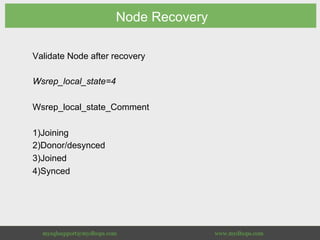 Node Recovery
Validate Node after recovery
Wsrep_local_state=4
Wsrep_local_state_Comment
1) Joining
2) Donor/desynced
3) Joined
4) Synced
 