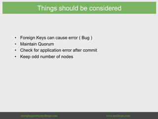 Things should be considered
•  Foreign Keys can cause error ( Bug )
•  Maintain Quorum
•  Check for application error after commit
•  Keep odd number of nodes
 