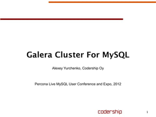 1
Galera Cluster For MySQL
Alexey Yurchenko, Codership Oy
Percona Live MySQL User Conference and Expo, 2012
 