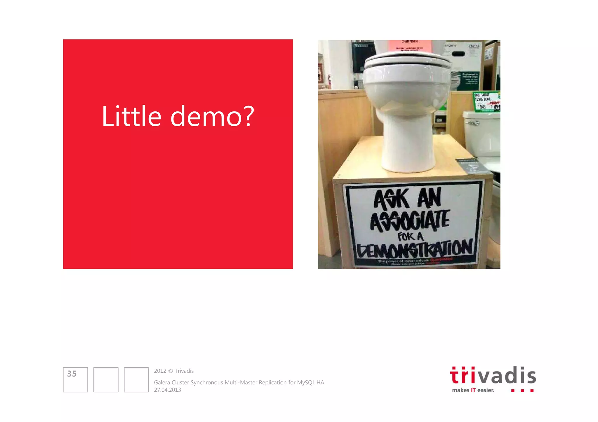 Little demo?

35

2012 © Trivadis
Galera Cluster Synchronous Multi-Master Replication for MySQL HA
27.04.2013

 