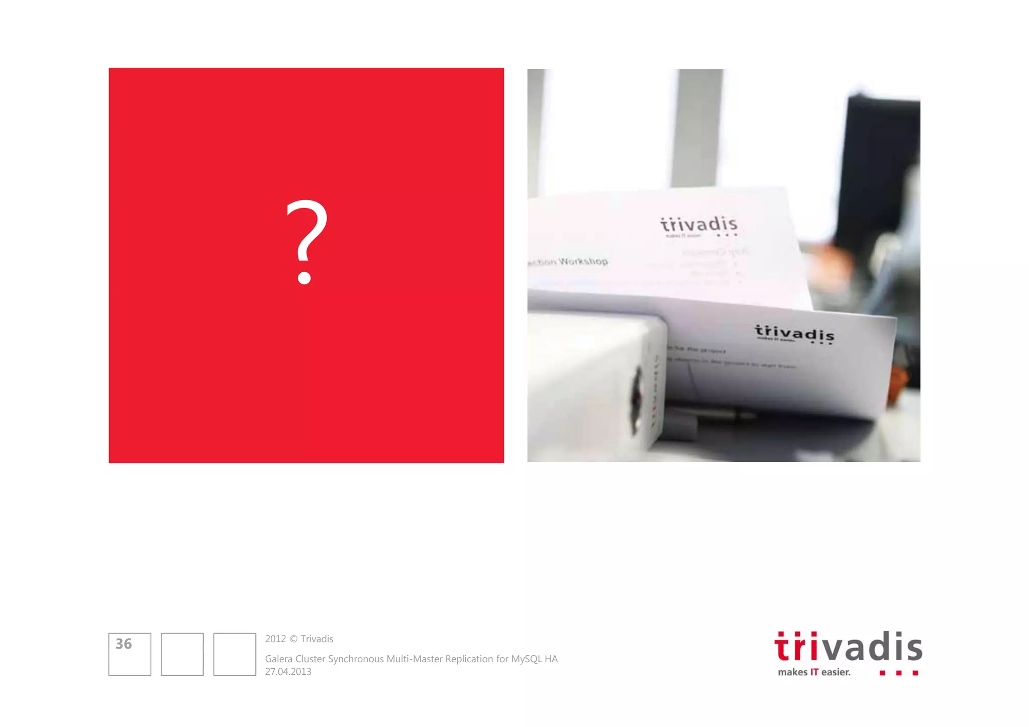 ?

36

2012 © Trivadis
Galera Cluster Synchronous Multi-Master Replication for MySQL HA
27.04.2013

 