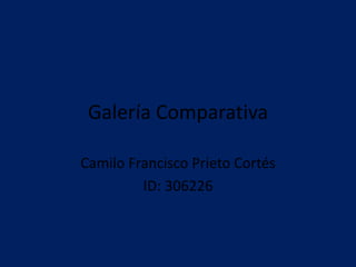 Galería Comparativa
Camilo Francisco Prieto Cortés
ID: 306226
 