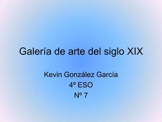 Galería de arte del siglo XIX
Kevin González García
4º ESO
Nº 7
 