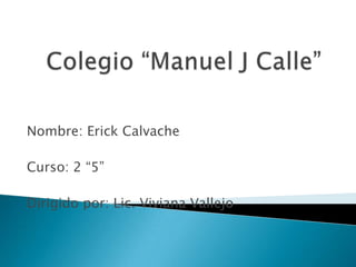 Nombre: Erick Calvache
Curso: 2 “5”
Dirigido por: Lic. Viviana Vallejo

 