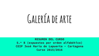 Galeríadearte
RESUMEN DEL CURSO
5.º B (expuestos por orden alfabético)
CEIP José María de Lapuerta - Cartagena
Curso 2015/2016
 