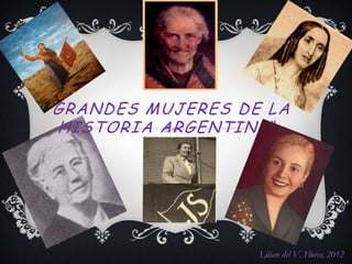 “ GRANDES MUJERES DE LA
  HISTORIA ARGENTINA ”




                    Lilian del V. Flores, 2012
 