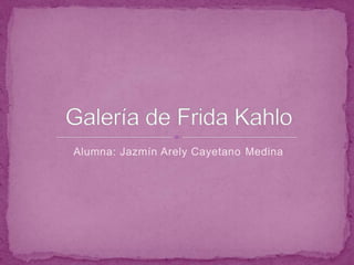 Alumna: Jazmín Arely Cayetano Medina Galería de Frida Kahlo 