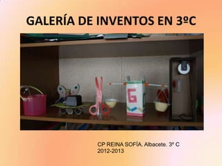 GALERÍA DE INVENTOS EN 3ºC




          CP REINA SOFÍA. Albacete. 3º C
          2012-2013
 