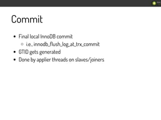 Commit
Final local InnoDB commit
i.e., innodb_ﬂush_log_at_trx_commit
GTID gets generated
Done by applier threads on slaves...