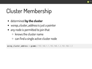 Cluster Membership
determined by the cluster
wsrep_cluster_address is just a pointer
any node is permitted to join that
kn...