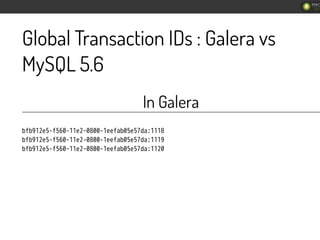 Global Transaction IDs : Galera vs
MySQL 5.6
In Galera
㫙㫝㫙㫢㫚㫛㫜㫞㫖㫝㫞㫟㫙㫖㫚㫚㫜㫛㫖㫙㫡㫙㫙㫖㫚㫜㫜㫝㫘㫙㫙㫞㫜㫞㫠㫛㫘㫣㫚㫚㫚㫡
㫙㫝㫙㫢㫚㫛㫜㫞㫖㫝㫞㫟㫙㫖㫚㫚㫜㫛㫖㫙㫡㫙㫙㫖...