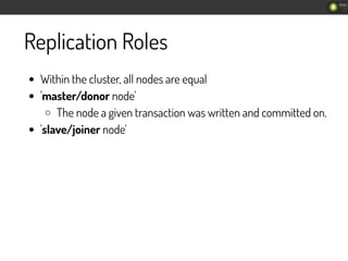 Replication Roles
Within the cluster, all nodes are equal
'master/donor node'
The node a given transaction was written and...