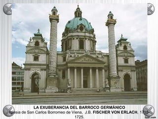 LA EXUBERANCIA DEL BARROCO GERMÁNICO
Iglesia de San Carlos Borromeo de Viena, J.B. FISCHER VON ERLACH, 1715-
1725.
 