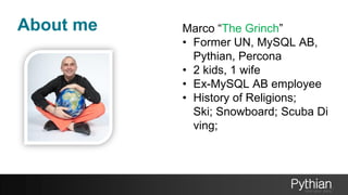 About me Marco “The Grinch”
• Former UN, MySQL AB,
Pythian, Percona
• 2 kids, 1 wife
• Ex-MySQL AB employee
• History of Religions;
Ski; Snowboard; Scuba Di
ving;
 