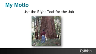 My Motto
Use the Right Tool for the Job
 