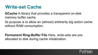 Write-set Cache
GCache A library that provides a transparent on-disk
memory buffer cache.
Its purpose is to allow an (almost) arbitrarily big action cache
without RAM consumption.
Permanent Ring-Buffer File Here, write-sets are pre-
allocated to disk during cache initialization.
 