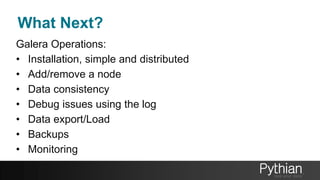 What Next?
Galera Operations:
• Installation, simple and distributed
• Add/remove a node
• Data consistency
• Debug issues using the log
• Data export/Load
• Backups
• Monitoring
 