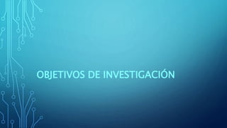 OBJETIVOS DE INVESTIGACIÓN
 