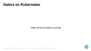 © Copyright 2015 Hewlett-Packard Development Company, L.P. The information contained herein is subject to change without notice.24
Galera on Kubernetes
Video will be provided on youtube
 