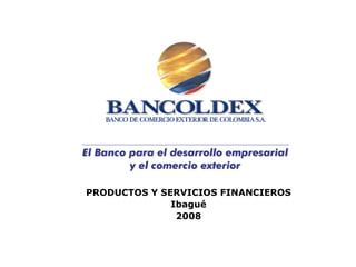 PRODUCTOS Y SERVICIOS FINANCIEROS
              Ibagué
               2008
 