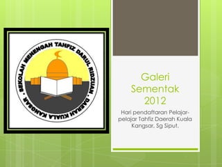 Galeri
    Sementak
      2012
 Hari pendaftaran Pelajar-
pelajar Tahfiz Daerah Kuala
     Kangsar, Sg Siput.
 