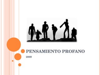 PENSAMIENTO PROFANO
2009
 