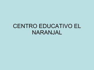 CENTRO EDUCATIVO EL NARANJAL 
