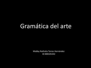 Gramática del arte
Mabby Nathalia Torres Hernández
ID 000105342
 